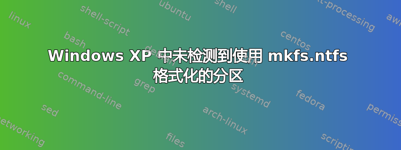 Windows XP 中未检测到使用 mkfs.ntfs 格式化的分区