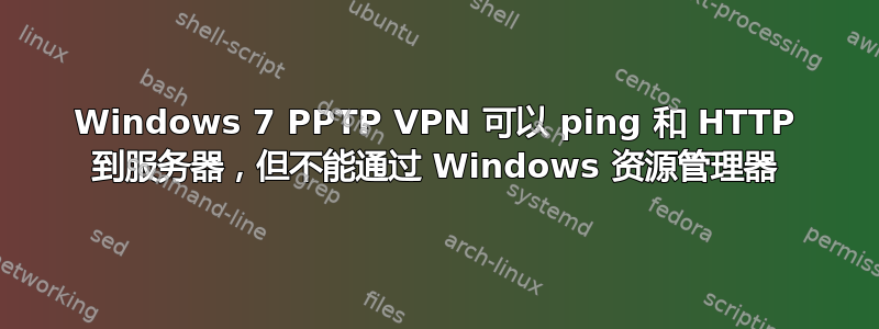 Windows 7 PPTP VPN 可以 ping 和 HTTP 到服务器，但不能通过 Windows 资源管理器