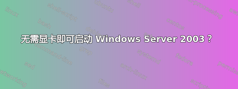 无需显卡即可启动 Windows Server 2003？