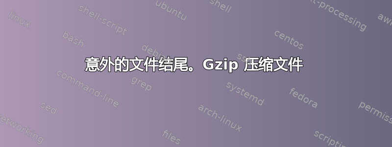 意外的文件结尾。Gzip 压缩文件