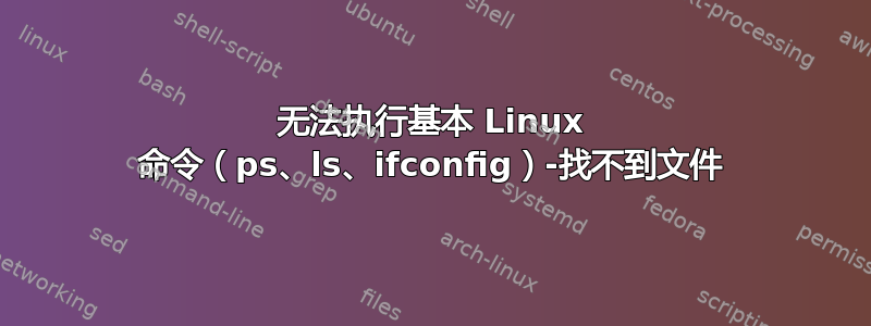 无法执行基本 Linux 命令（ps、ls、ifconfig）-找不到文件