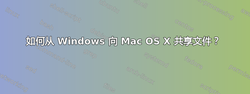 如何从 Windows 向 Mac OS X 共享文件？