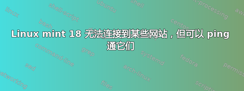 Linux mint 18 无法连接到某些网站，但可以 ping 通它们