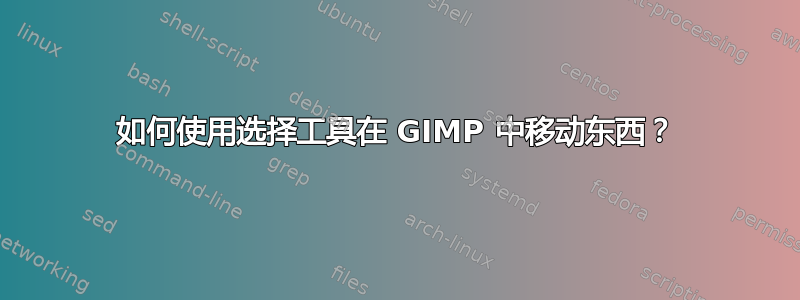 如何使用选择工具在 GIMP 中移动东西？