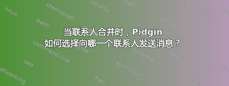 当联系人合并时，Pidgin 如何选择向哪一个联系人发送消息？