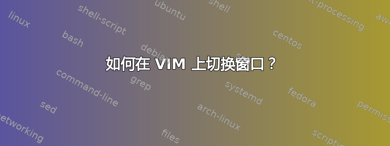 如何在 VIM 上切换窗口？