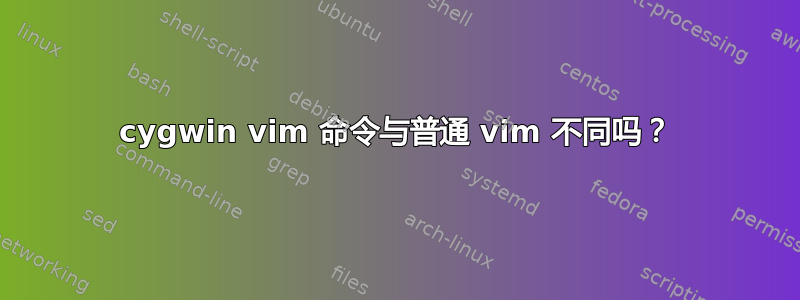 cygwin vim 命令与普通 vim 不同吗？