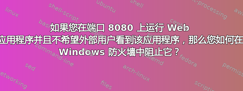 如果您在端口 8080 上运行 Web 应用程序并且不希望外部用户看到该应用程序，那么您如何在 Windows 防火墙中阻止它？