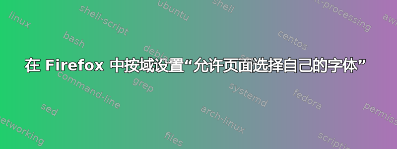 在 Firefox 中按域设置“允许页面选择自己的字体”