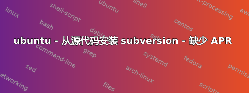 ubuntu - 从源代码安装 subversion - 缺少 APR