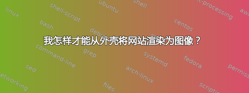 我怎样才能从外壳将网站渲染为图像？