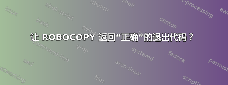 让 ROBOCOPY 返回“正确”的退出代码？