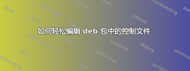 如何轻松编辑 deb 包中的控制文件