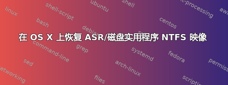 在 OS X 上恢复 ASR/磁盘实用程序 NTFS 映像