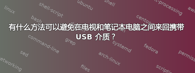 有什么方法可以避免在电视和笔记本电脑之间来回携带 USB 介质？