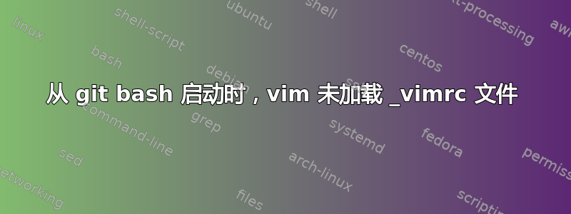 从 git bash 启动时，vim 未加载 _vimrc 文件