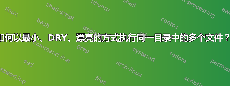 如何以最小、DRY、漂亮的方式执行同一目录中的多个文件？