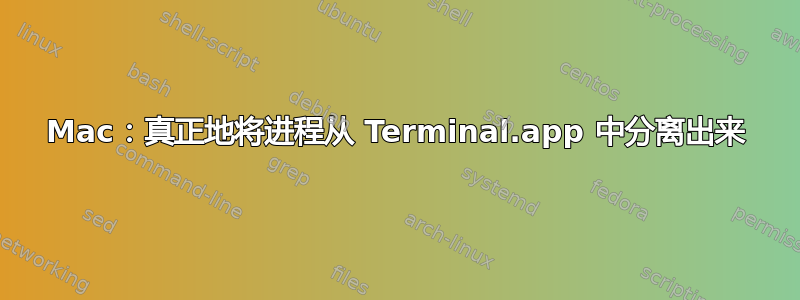 Mac：真正地将进程从 Terminal.app 中分离出来