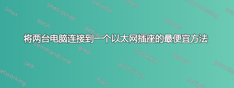 将两台电脑连接到一个以太网插座的最便宜方法