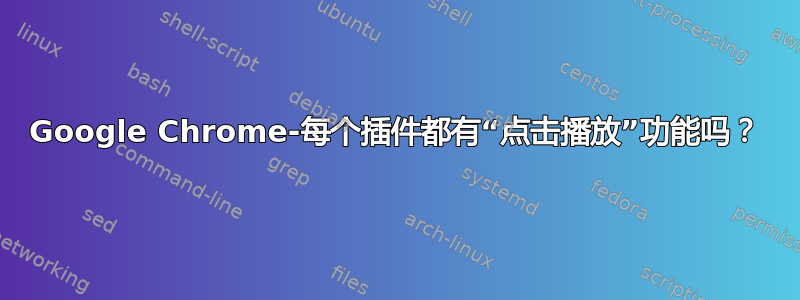 Google Chrome-每个插件都有“点击播放”功能吗？