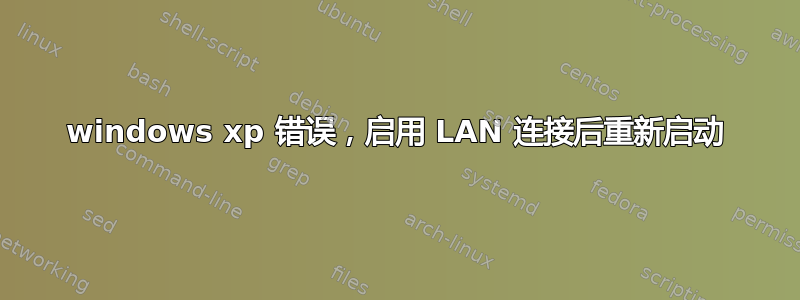 windows xp 错误，启用 LAN 连接后重新启动