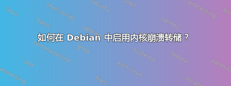 如何在 Debian 中启用内核崩溃转储？