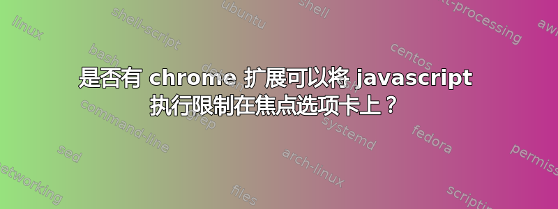 是否有 chrome 扩展可以将 javascript 执行限制在焦点选项卡上？