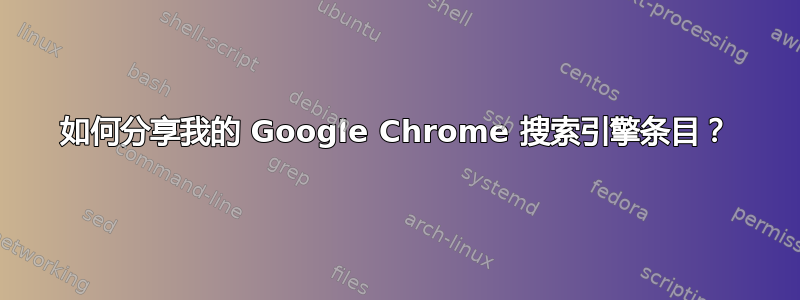 如何分享我的 Google Chrome 搜索引擎条目？