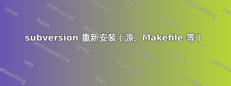 subversion 重新安装（源、Makefile 等）