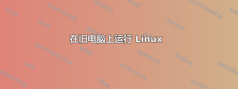 在旧电脑上运行 Linux 