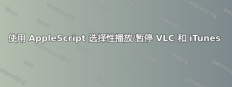 使用 AppleScript 选择性播放/暂停 VLC 和 iTunes