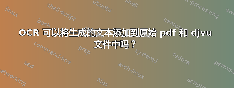 OCR 可以将生成的文本添加到原始 pdf 和 djvu 文件中吗？