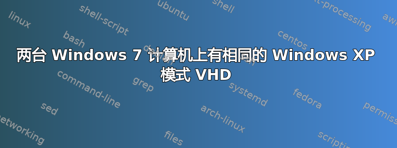 两台 Windows 7 计算机上有相同的 Windows XP 模式 VHD