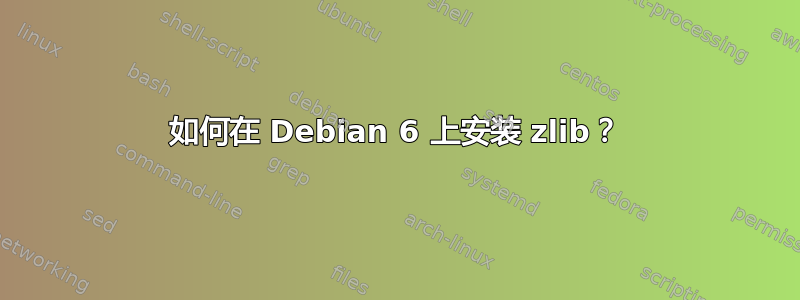 如何在 Debian 6 上安装 zlib？