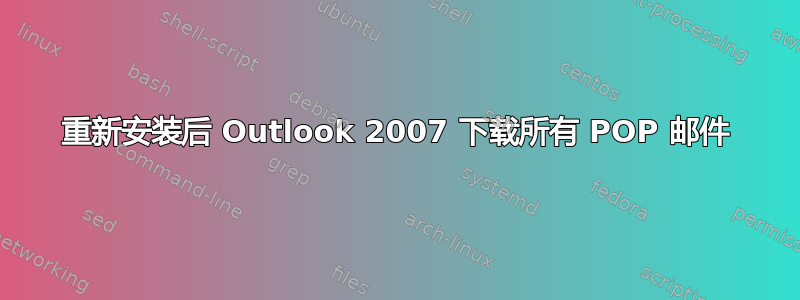 重新安装后 Outlook 2007 下载所有 POP 邮件