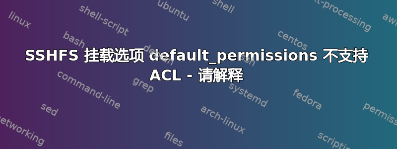 SSHFS 挂载选项 default_permissions 不支持 ACL - 请解释