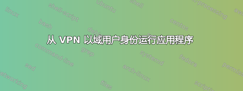 从 VPN 以域用户身份运行应用程序