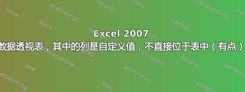 Excel 2007 数据透视表，其中的列是自定义值，不直接位于表中（有点）