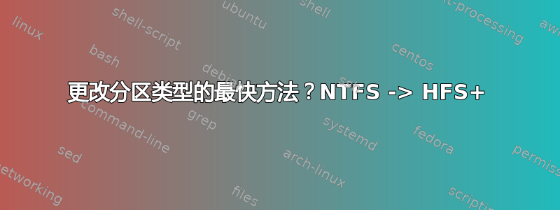 更改分区类型的最快方法？NTFS -> HFS+