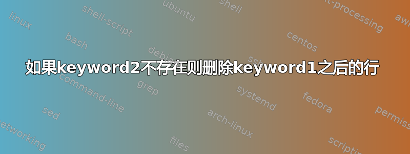 如果keyword2不存在则删除keyword1之后的行