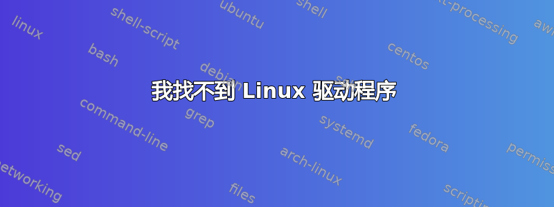 我找不到 Linux 驱动程序