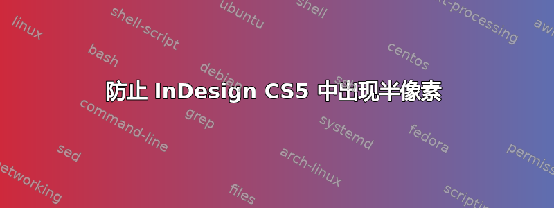 防止 InDesign CS5 中出现半像素