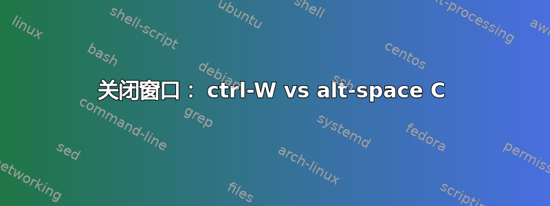 关闭窗口： ctrl-W vs alt-space C