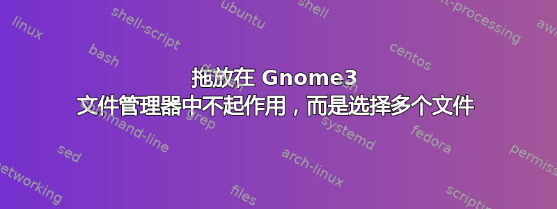 拖放在 Gnome3 文件管理器中不起作用，而是选择多个文件