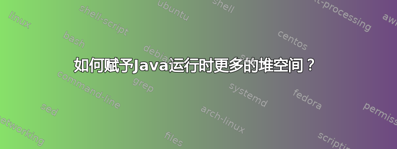 如何赋予Java运行时更多的堆空间？