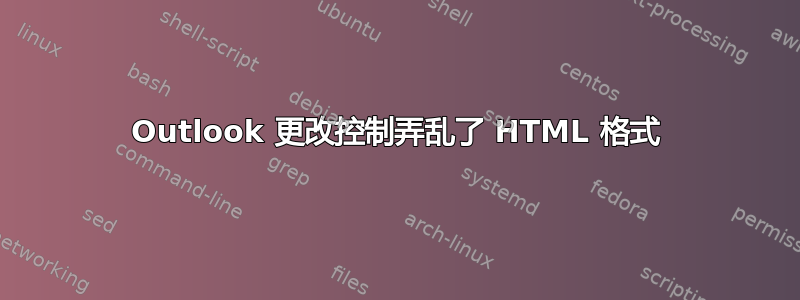 Outlook 更改控制弄乱了 HTML 格式