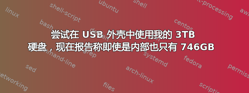 尝试在 USB 外壳中使用我的 3TB 硬盘，现在报告称即使是内部也只有 746GB 