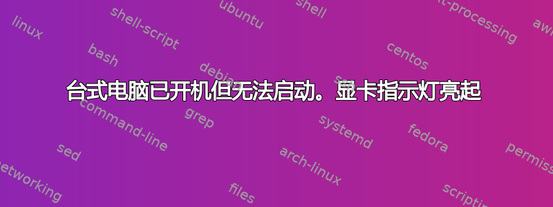 台式电脑已开机但无法启动。显卡指示灯亮起