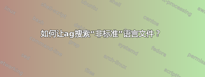 如何让ag搜索“非标准”语言文件？