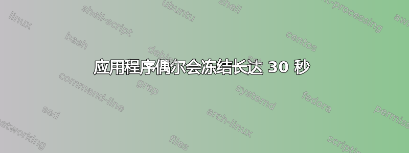 应用程序偶尔会冻结长达 30 秒